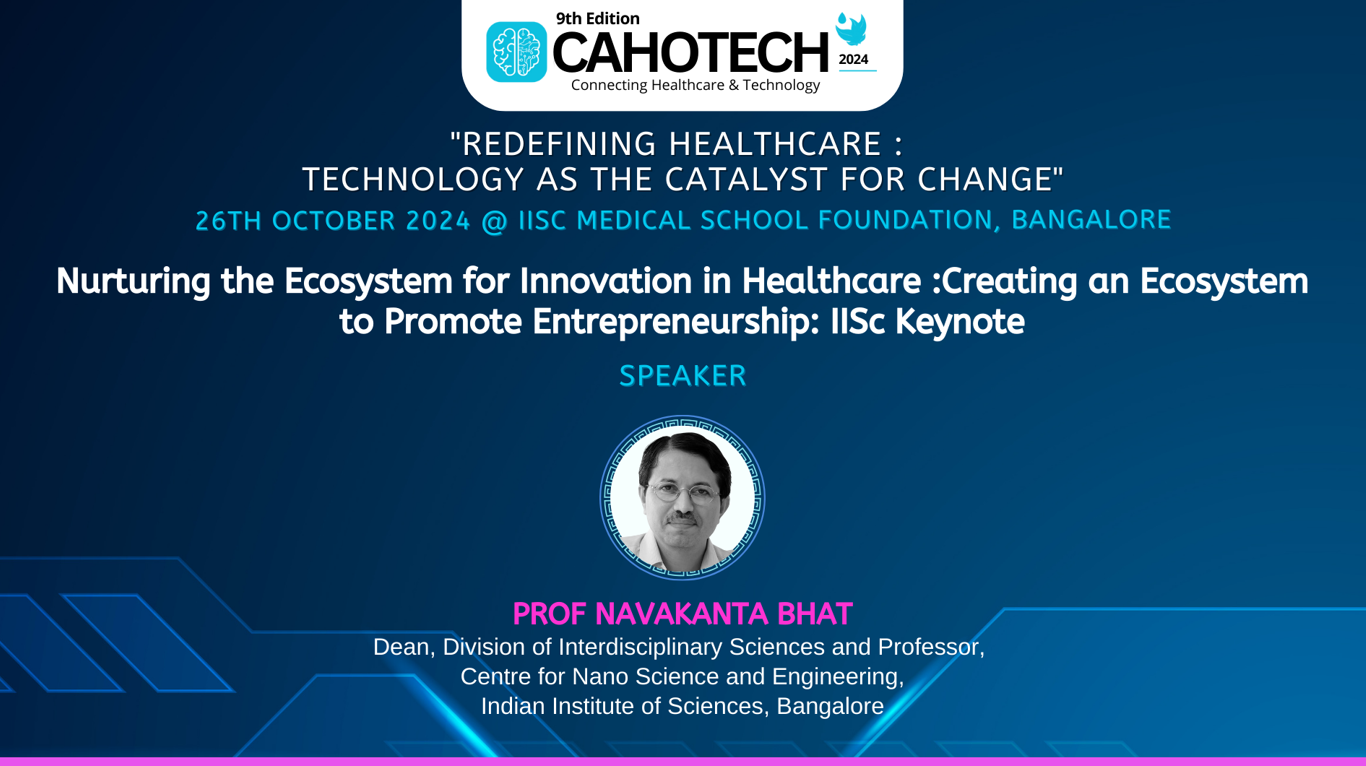 CAHOTECH 2024: Nurturing the Ecosystem for Innovation in Healthcare :Creating an Ecosystem to Promote Entrepreneurship: IISc Keynote - Prof. Navakanta Bhat